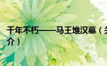 千年不朽——马王堆汉墓（关于千年不朽——马王堆汉墓简介）