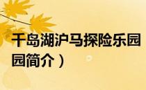千岛湖沪马探险乐园（关于千岛湖沪马探险乐园简介）