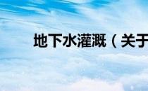 地下水灌溉（关于地下水灌溉简介）