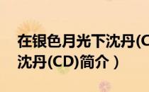 在银色月光下沈丹(CD)（关于在银色月光下沈丹(CD)简介）