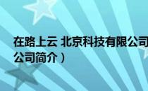 在路上云 北京科技有限公司（关于在路上云 北京科技有限公司简介）