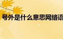 号外是什么意思网络语言（号外是什么意思）