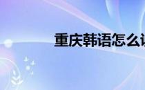 重庆韩语怎么说（重庆韩语）