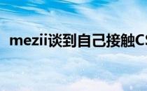 mezii谈到自己接触CS完全是受父亲的影响