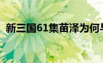 新三国61集苗泽为何与他姐姐（新三国61）