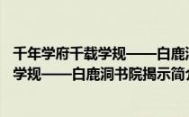 千年学府千载学规——白鹿洞书院揭示（关于千年学府千载学规——白鹿洞书院揭示简介）