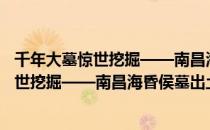 千年大墓惊世挖掘——南昌海昏侯墓出土（关于千年大墓惊世挖掘——南昌海昏侯墓出土简介）