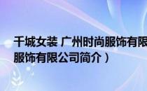 千城女装 广州时尚服饰有限公司（关于千城女装 广州时尚服饰有限公司简介）