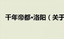 千年帝都·洛阳（关于千年帝都·洛阳简介）
