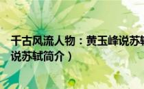 千古风流人物：黄玉峰说苏轼（关于千古风流人物：黄玉峰说苏轼简介）