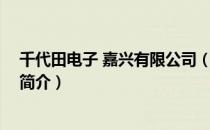 千代田电子 嘉兴有限公司（关于千代田电子 嘉兴有限公司简介）