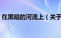 在黑暗的河流上（关于在黑暗的河流上简介）