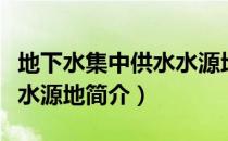 地下水集中供水水源地（关于地下水集中供水水源地简介）