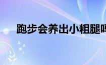 跑步会养出小粗腿吗怎么跑步可以瘦腿
