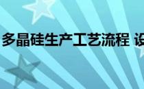 多晶硅生产工艺流程 设备（多晶硅生产工艺）