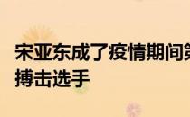 宋亚东成了疫情期间第一位走国际赛场的中国搏击选手