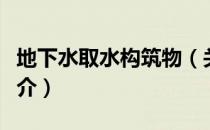 地下水取水构筑物（关于地下水取水构筑物简介）