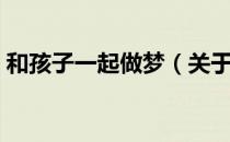 和孩子一起做梦（关于和孩子一起做梦介绍）