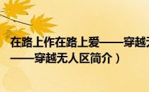 在路上作在路上爱——穿越无人区（关于在路上作在路上爱——穿越无人区简介）