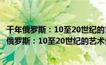 千年俄罗斯：10至20世纪的艺术生活与风情习俗（关于千年俄罗斯：10至20世纪的艺术生活与风情习俗简介）