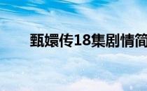 甄嬛传18集剧情简介（甄嬛传18集）
