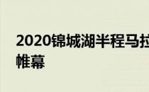 2020锦城湖半程马拉松在成都跑步圣地落下帷幕