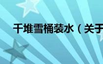 千堆雪桶装水（关于千堆雪桶装水简介）