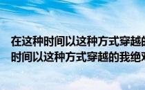 在这种时间以这种方式穿越的我绝对没有问题（关于在这种时间以这种方式穿越的我绝对没有问题简介）