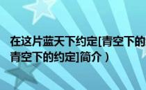 在这片蓝天下约定[青空下的约定]（关于在这片蓝天下约定[青空下的约定]简介）