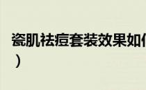 瓷肌祛痘套装效果如何（瓷肌祛痘效果怎么样）