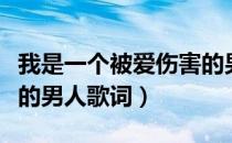 我是一个被爱伤害的男人是什么歌（被爱伤害的男人歌词）
