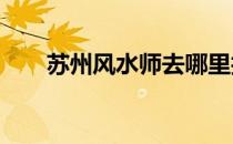 苏州风水师去哪里找?（苏州风水师）