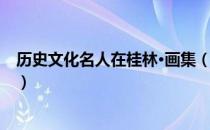 历史文化名人在桂林·画集（关于历史文化名人在桂林·画集）