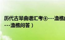 历代古琴曲谱汇考⑥---渔樵问答（关于历代古琴曲谱汇考⑥---渔樵问答）
