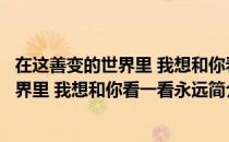 在这善变的世界里 我想和你看一看永远（关于在这善变的世界里 我想和你看一看永远简介）