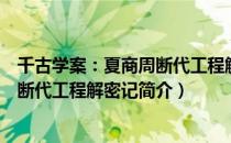 千古学案：夏商周断代工程解密记（关于千古学案：夏商周断代工程解密记简介）