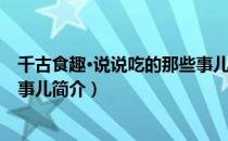 千古食趣·说说吃的那些事儿（关于千古食趣·说说吃的那些事儿简介）