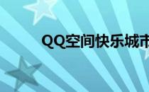 QQ空间快乐城市（qq快乐城市）