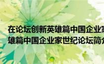 在论坛创新英雄篇中国企业家世纪论坛（关于在论坛创新英雄篇中国企业家世纪论坛简介）