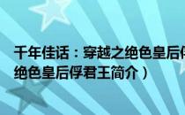 千年佳话：穿越之绝色皇后俘君王（关于千年佳话：穿越之绝色皇后俘君王简介）