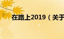 在路上2019（关于在路上2019简介）