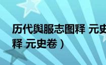 历代舆服志图释 元史卷（关于历代舆服志图释 元史卷）