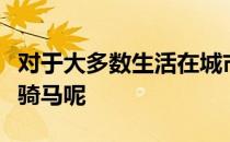 对于大多数生活在城市的孩子什么时候适合学骑马呢