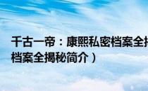千古一帝：康熙私密档案全揭秘（关于千古一帝：康熙私密档案全揭秘简介）