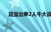 昆宝出拳2人牛大战全集（昆宝出拳2）