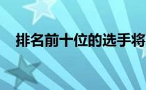 排名前十位的选手将取得明年赛事的资格