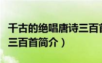 千古的绝唱唐诗三百首（关于千古的绝唱唐诗三百首简介）