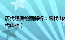 历代经典绘画解析：宋代山水（关于历代经典绘画解析：宋代山水）