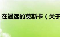 在遥远的莫斯卡（关于在遥远的莫斯卡简介）