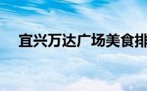 宜兴万达广场美食排名（宜兴万达广场）